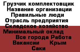 Грузчик-комплектовщик › Название организации ­ Правильные люди › Отрасль предприятия ­ Складское хозяйство › Минимальный оклад ­ 30 000 - Все города Работа » Вакансии   . Крым,Саки